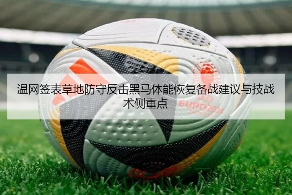 温网签表草地防守反击黑马体能恢复备战建议与技战术侧重点